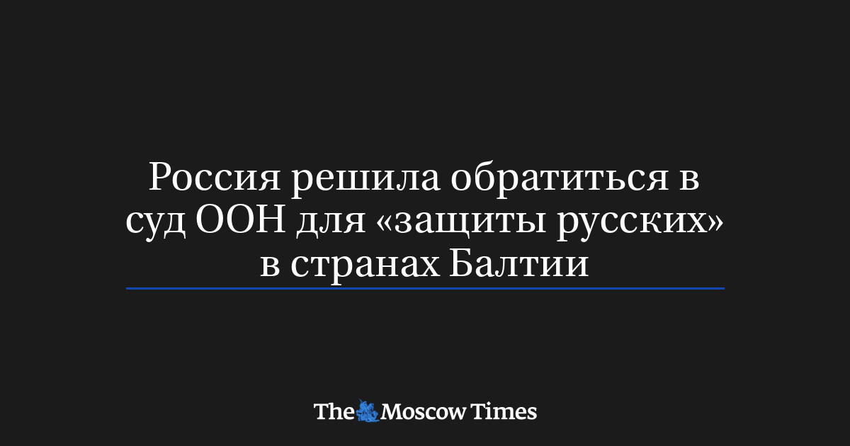 Россия решила обратиться в суд ООН для «защиты русских» в странах Балтии