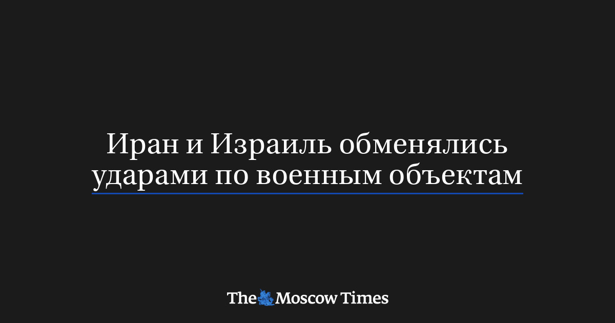 Иран и Израиль обменялись ударами по военным объектам