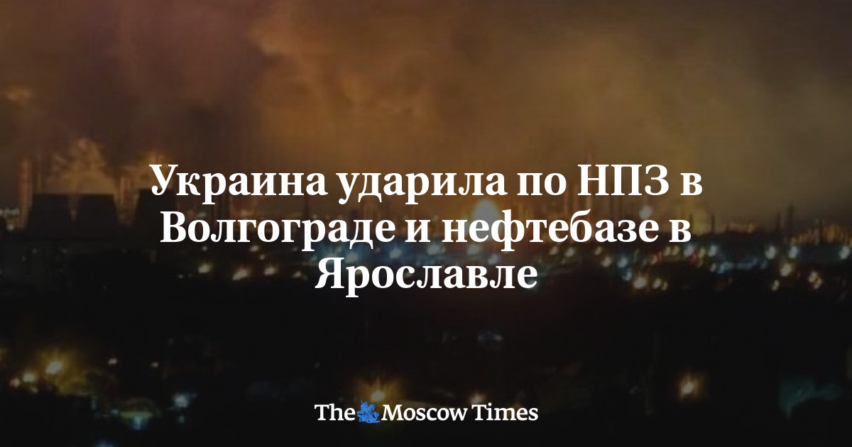 Украина ударила по НПЗ в Волгограде и нефтебазе в Ярославле