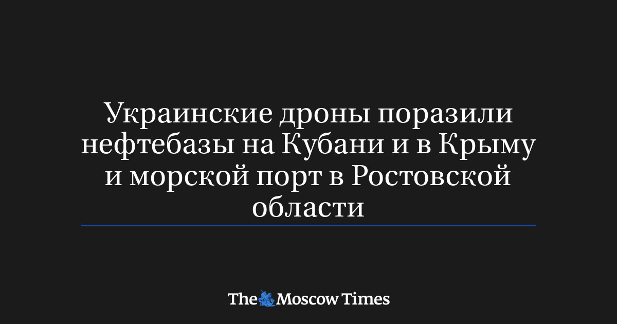 Украинские дроны поразили нефтебазы на Кубани и в Крыму и морской порт в Ростовской области