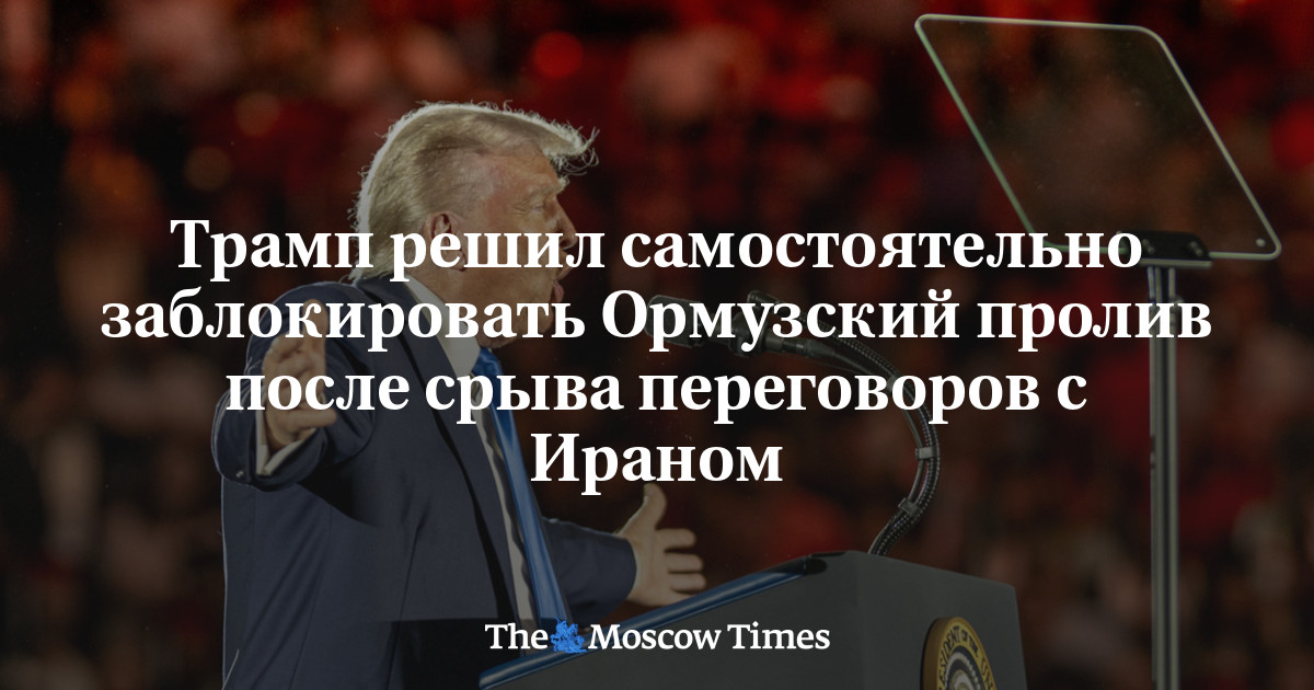 Трамп решил самостоятельно заблокировать Ормузский пролив после срыва переговоров с Ираном