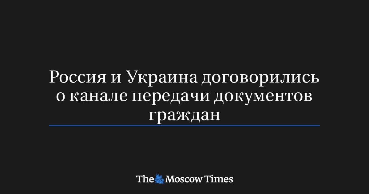 Россия и Украина договорились о канале передачи документов г