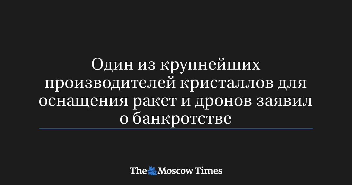 Один из крупнейших производителей кристаллов для оснащения ракет и дронов заявил о банкротстве