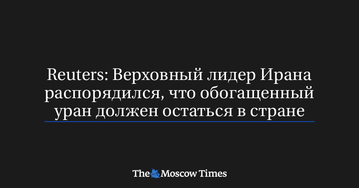 Reuters: Верховный лидер Ирана распорядился, что обогащенный уран должен остаться в стране