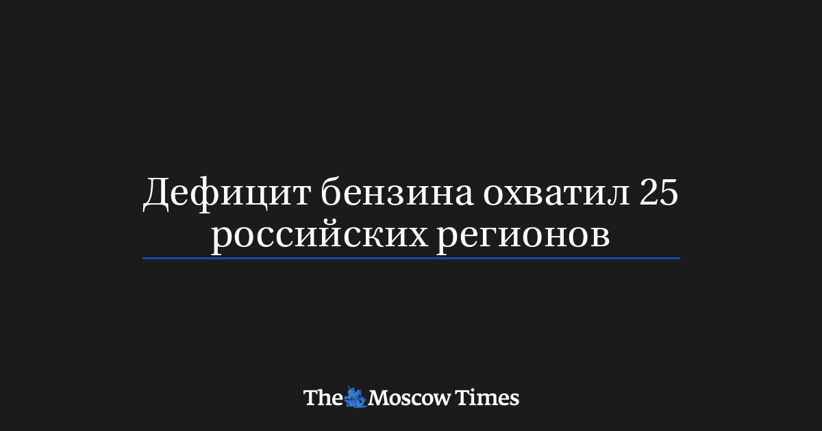 Дефицит бензина охватил 25 российских регионов