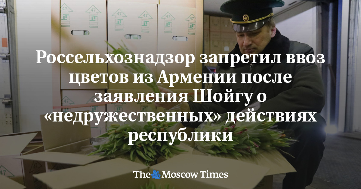 Россельхознадзор запретил ввоз цветов из Армении после заявления Шойгу о «недружественных» действиях республики