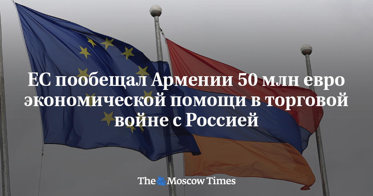 ЕС пообещал Армении 50 млн евро экономической помощи в торговой войне с Россией