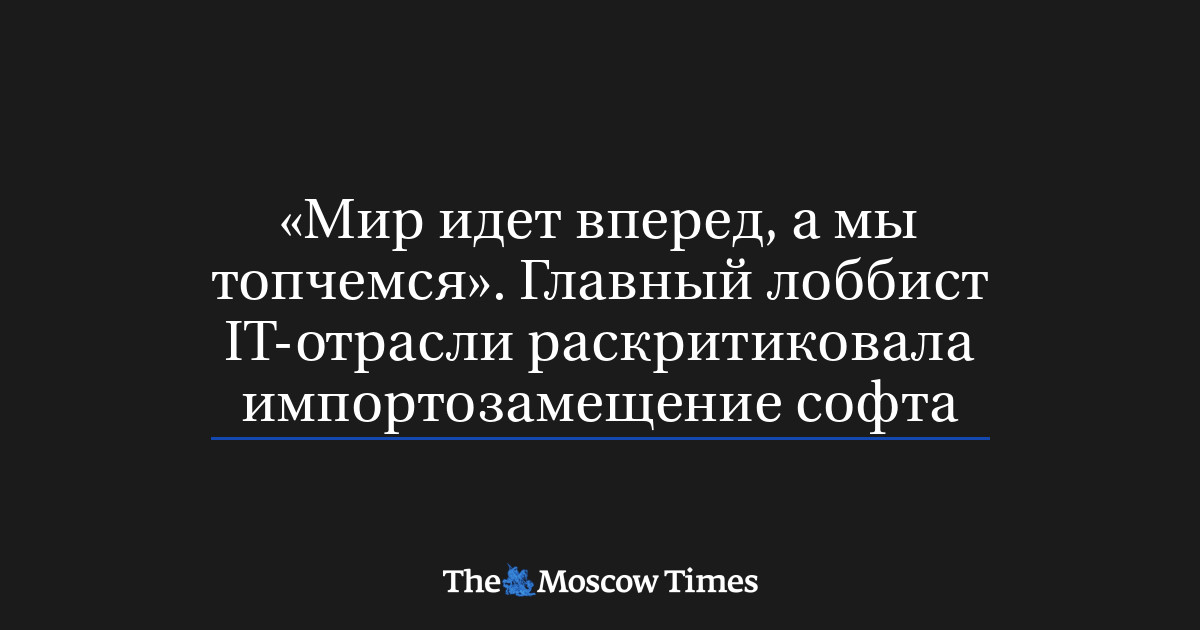 «Мир идет вперед, а мы топчемся». Главный лоббист IT-отрасли раскритиковала импортозамещение софта