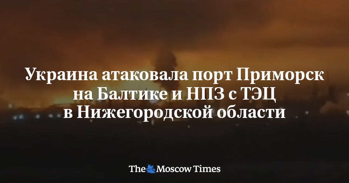 Украина атаковала порт Приморск на Балтике и НПЗ с ТЭЦ в Нижегородской области