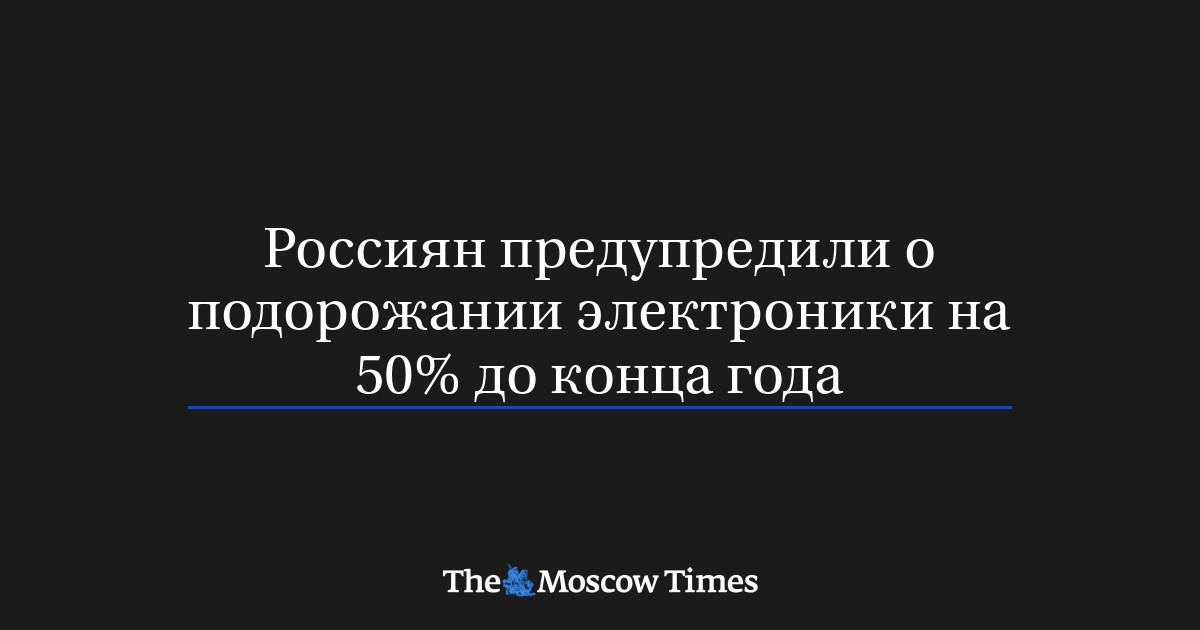 Россиян предупредили о подорожании электроники на 50% до кон