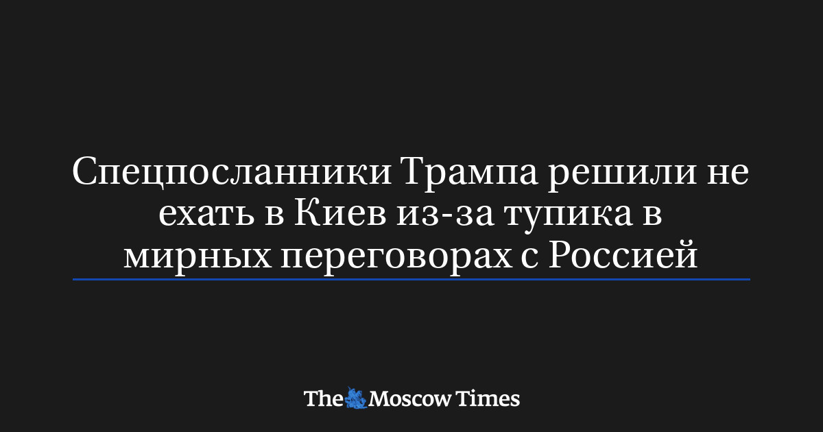 Спецпосланники Трампа решили не ехать в Киев из-за тупика в мирных переговорах с Россией