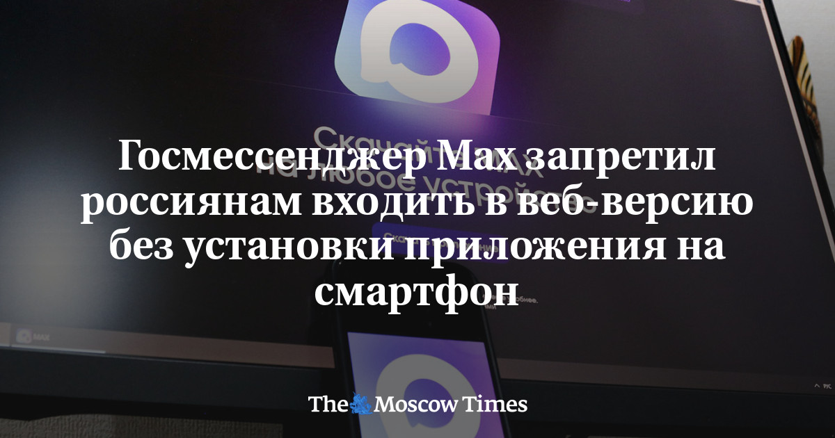 Госмессенджер Max запретил россиянам входить в веб-версию без установки приложения на смартфон