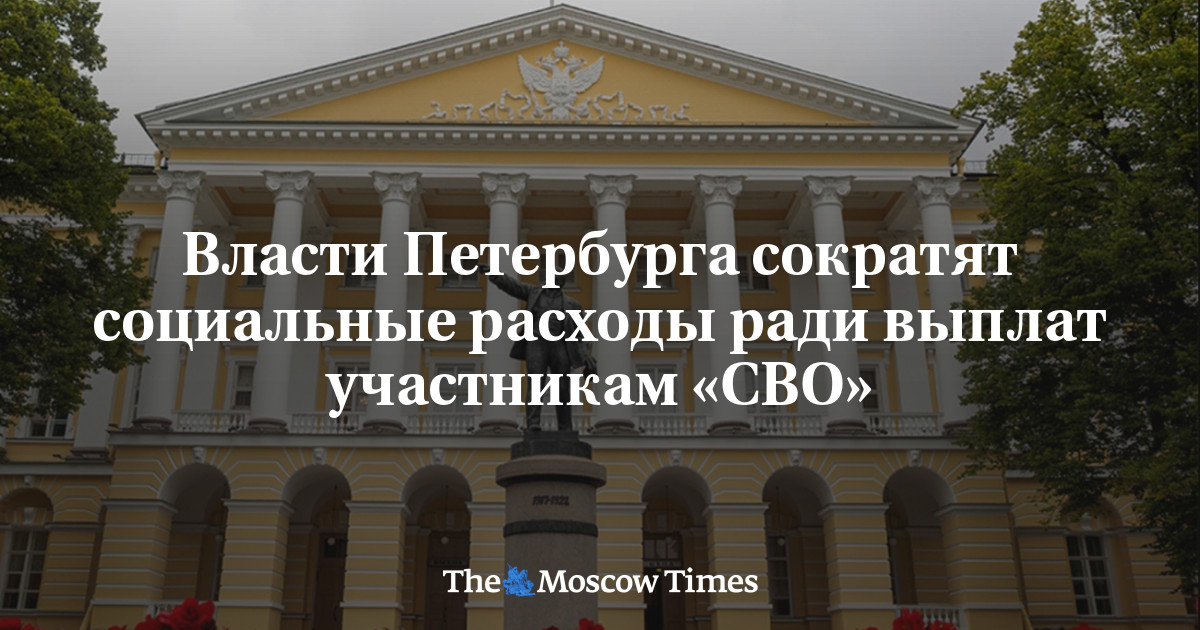 Власти Петербурга пустят «под нож» социальные расходы и увеличат выплаты участникам «СВО»  - Русская служба The Moscow Times