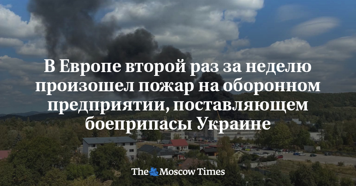 В Европе второй раз за неделю произошел пожар на оборонном предприятии, поставляющем боеприпасы Украине  - Русская служба The Moscow Times