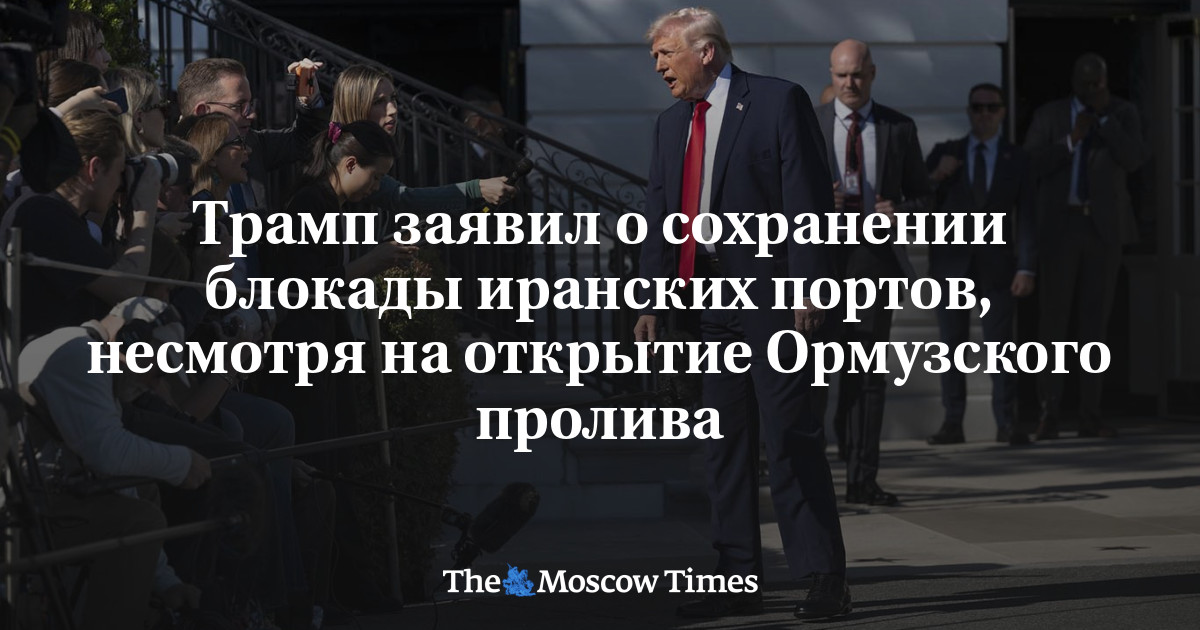 Трамп заявил о сохранении блокады иранских портов, несмотря на открытие Ормузского пролива