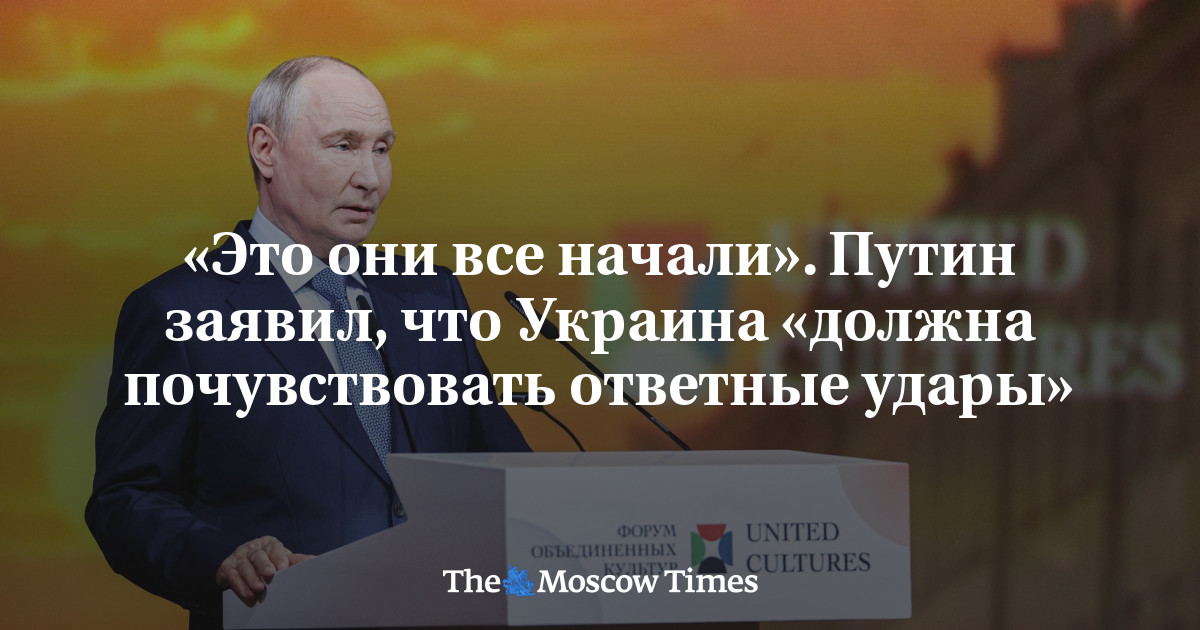 «Это они все начали». Путин заявил, что Украина «должна почувствовать ответные удары»   - Русская служба The Moscow Times