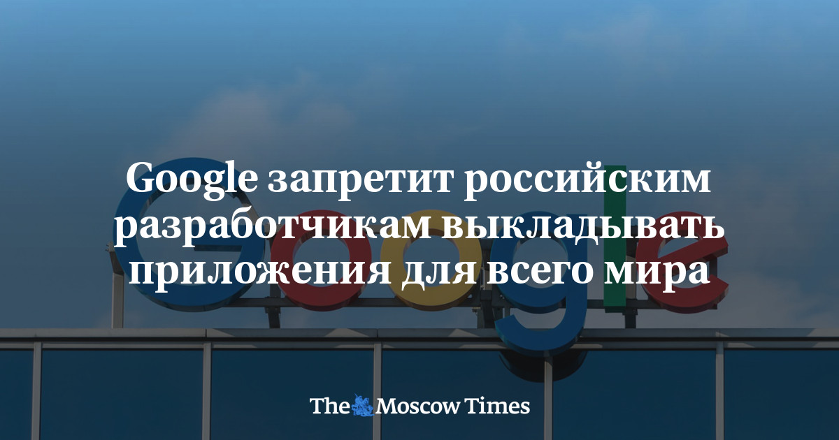 Google запретит российским разработчикам выкладывать приложения для