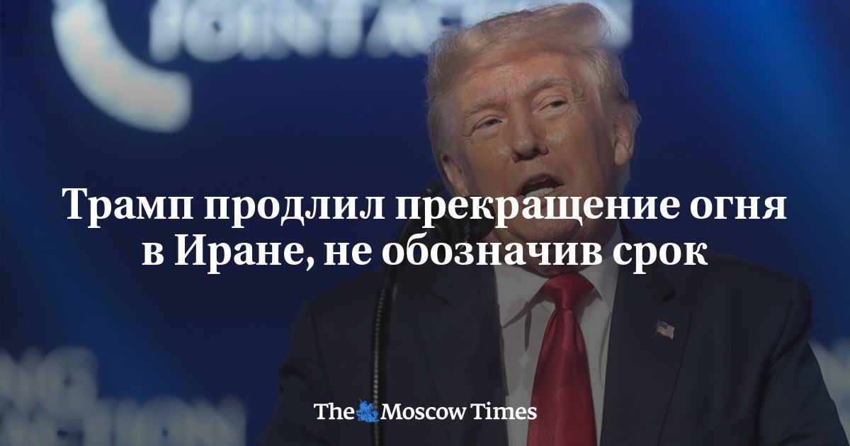 Трамп продлил прекращение огня в Иране, не обозначив конкретный срок