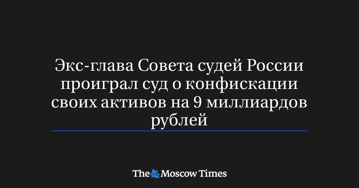 Экс-глава Совета судей России проиграл суд о конфискации своих активов на 9 миллиардов рублей