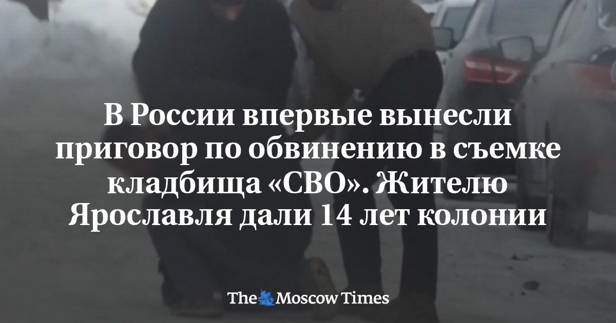 В России впервые вынесли приговор по обвинению в съемке кладбища «СВО». Жителю Ярославля дали 14 лет колонии