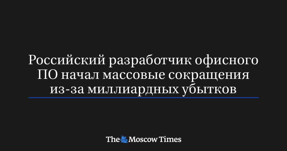 Российский разработчик офисного ПО начал массовые сокращения из-за миллиардных убытков