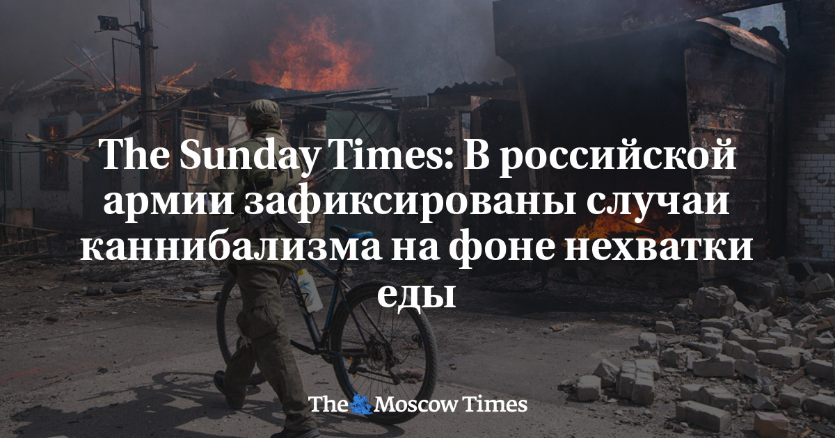 The Sunday Times: В российской армии зафиксированы случаи каннибализма на фоне нехватки еды