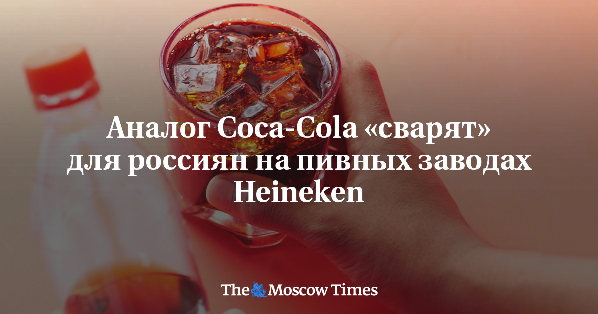 Moscow Cola Аналог Coca-Cola «сварят» для россиян на пивных заводах Heineken ...