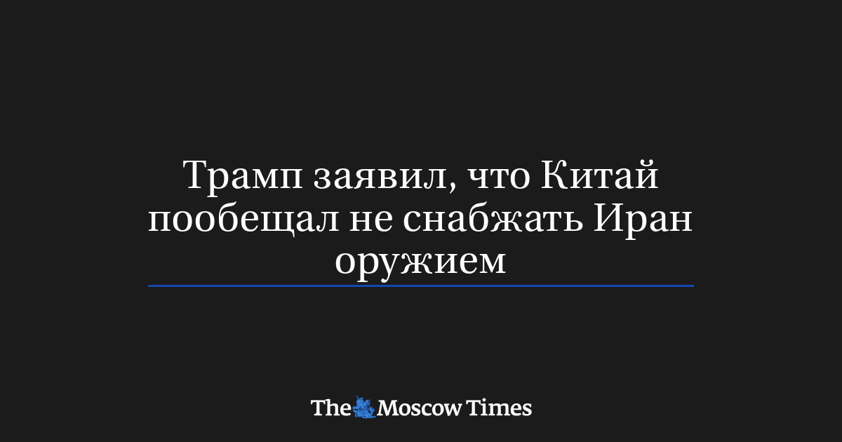 Трамп заявил, что Китай пообещал не снабжать Иран оружием