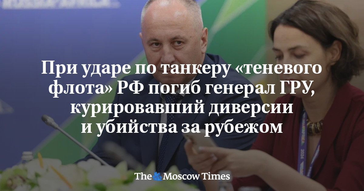 При ударе по танкеру «теневого флота» РФ погиб генерал ГРУ, курировавший диверсии и убийства за рубежом