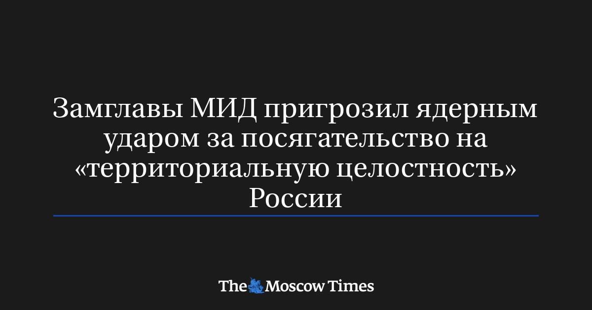 Замглавы МИД пригрозил ядерным ударом за посягательство на «территориальную целостность» России