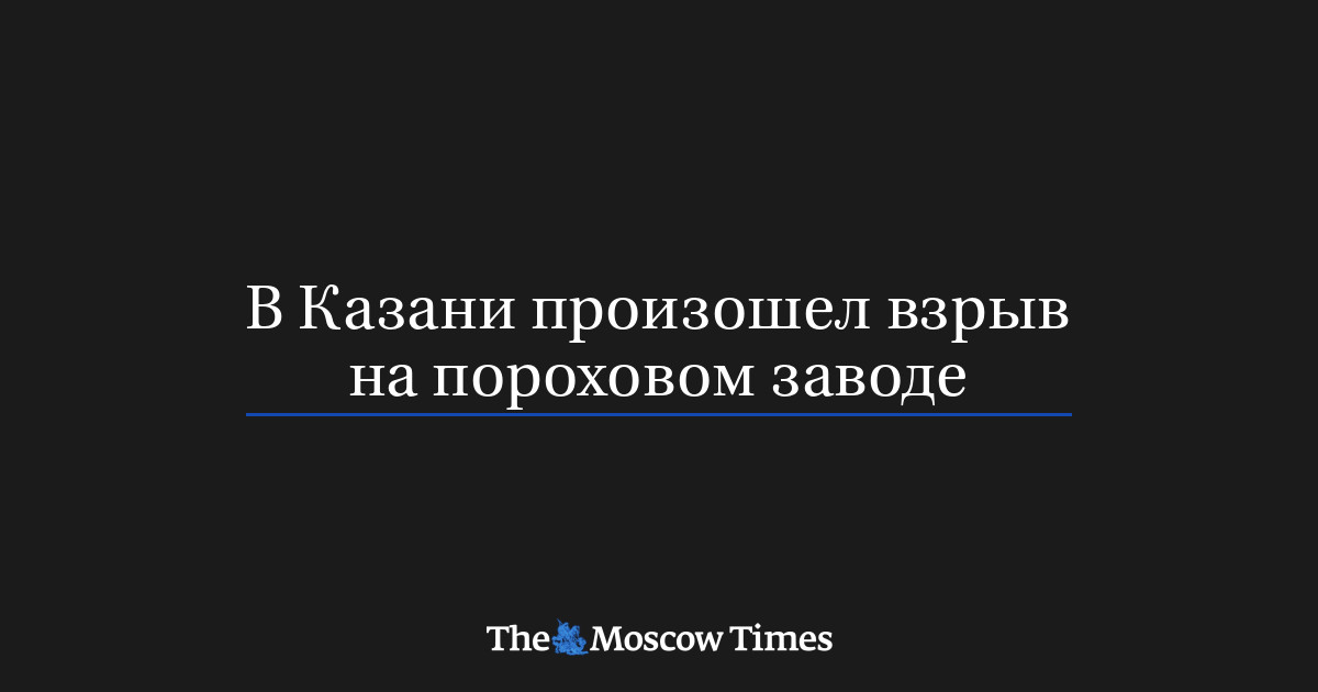 В Казани произошел взрыв на пороховом заводе