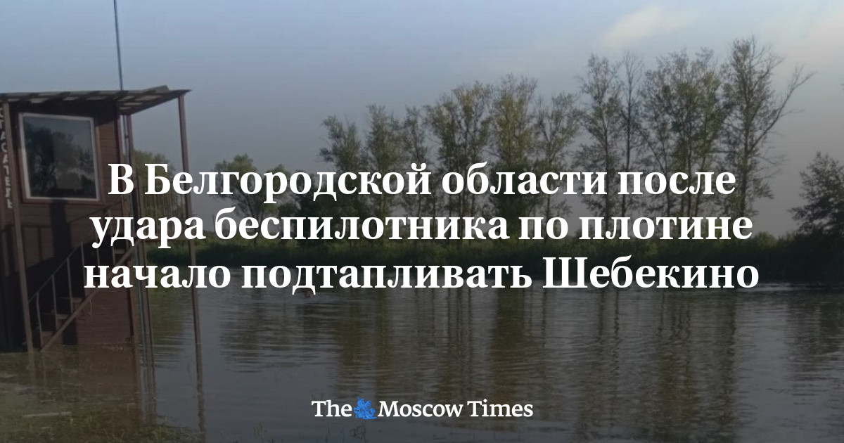 В Белгородской области после удара беспилотника по плотине начало подтапливать Шебекино - Русская служба The Moscow Times