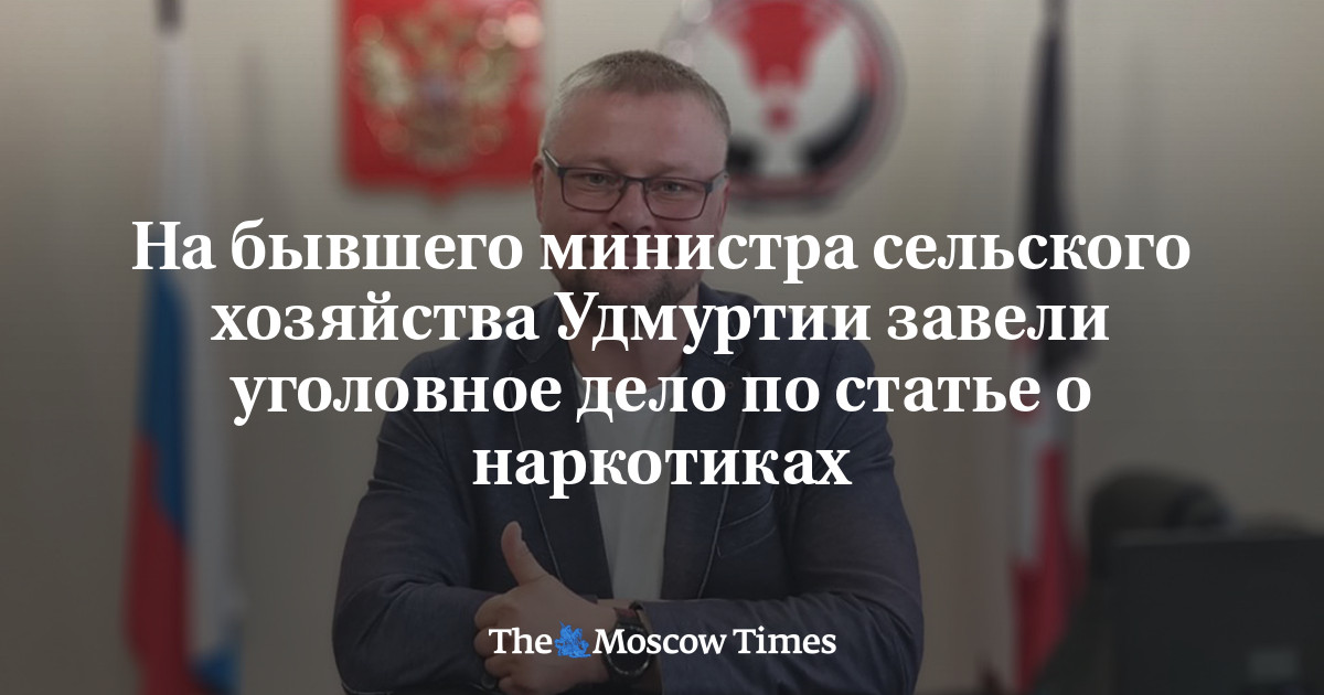 На бывшего министра сельского хозяйства Удмуртии завели уголовное дело по статье о наркотиках