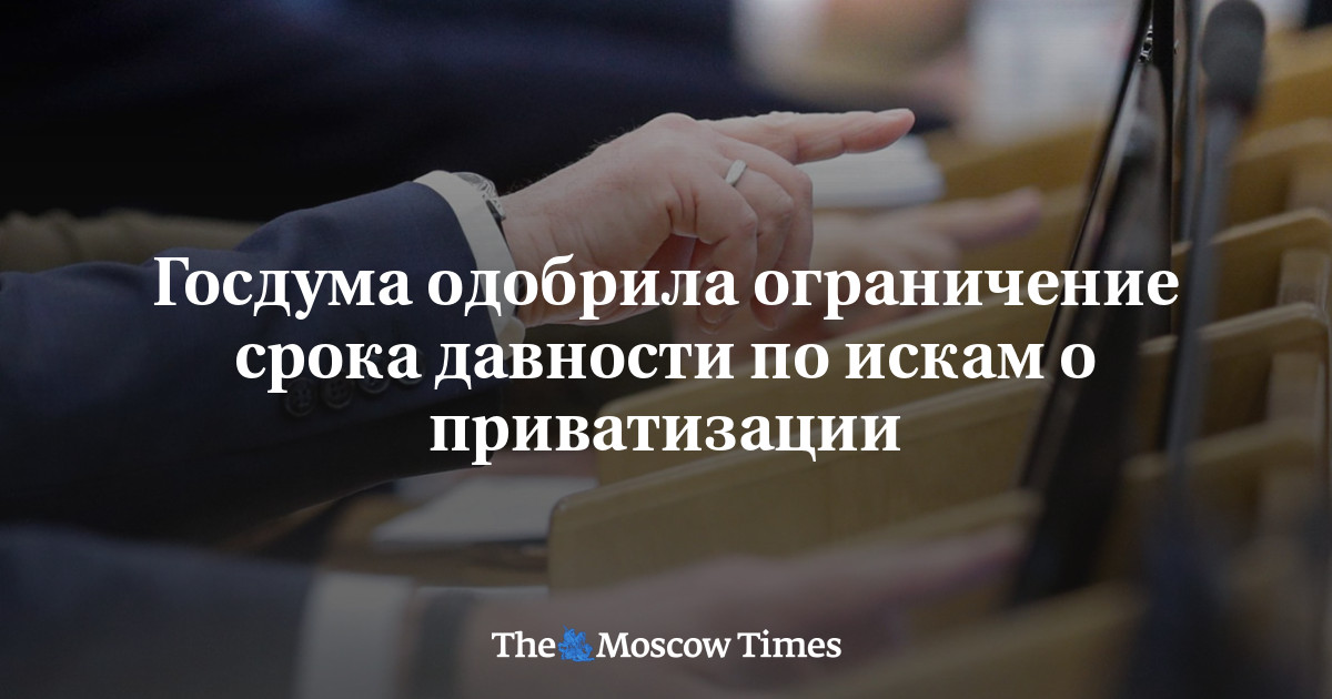 Госдума одобрила ограничение срока давности по искам о приватизации