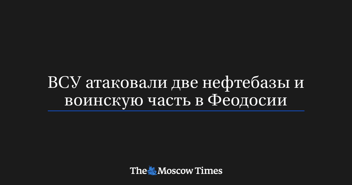 ВСУ атаковали две нефтебазы и воинскую часть в Феодосии