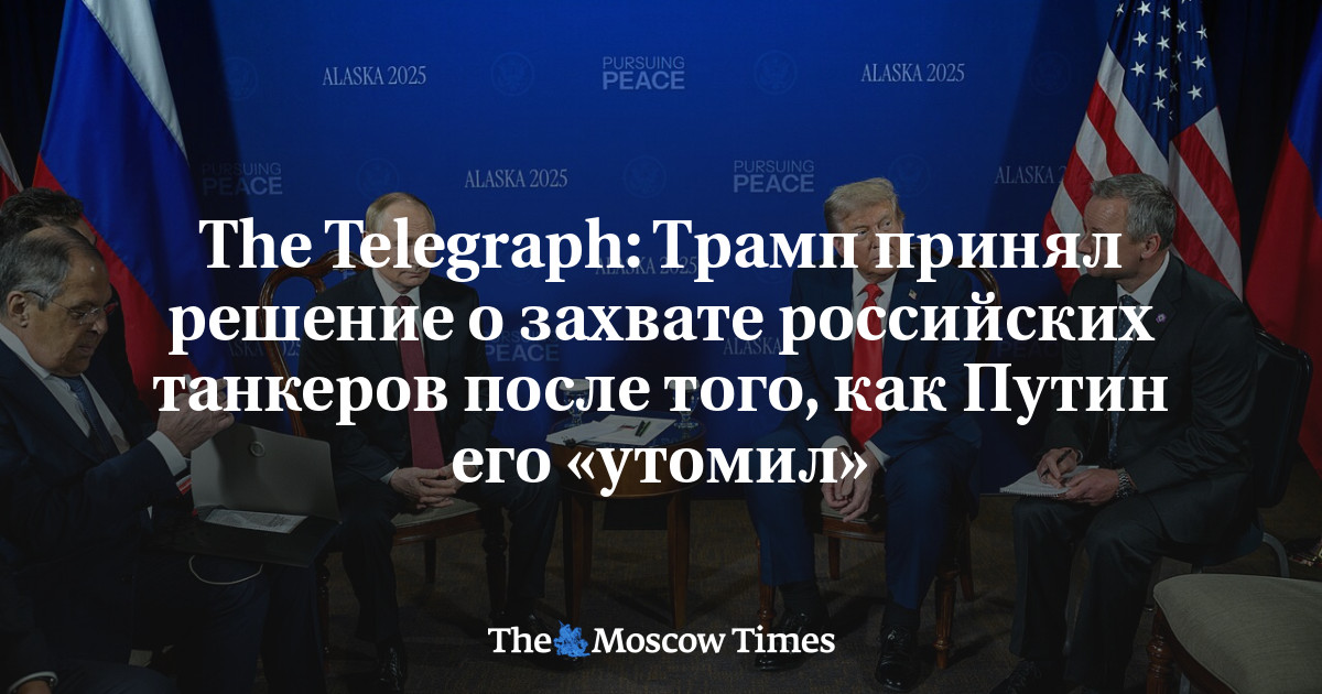 The Telegraph: Трамп принял решение о захвате российских танкеров после ...