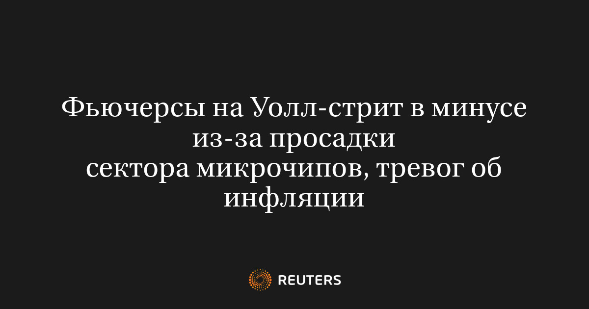 Фьючерсы на Уолл-стрит в минусе из‑за просадки сектора микрочипов, тревог об инфляции