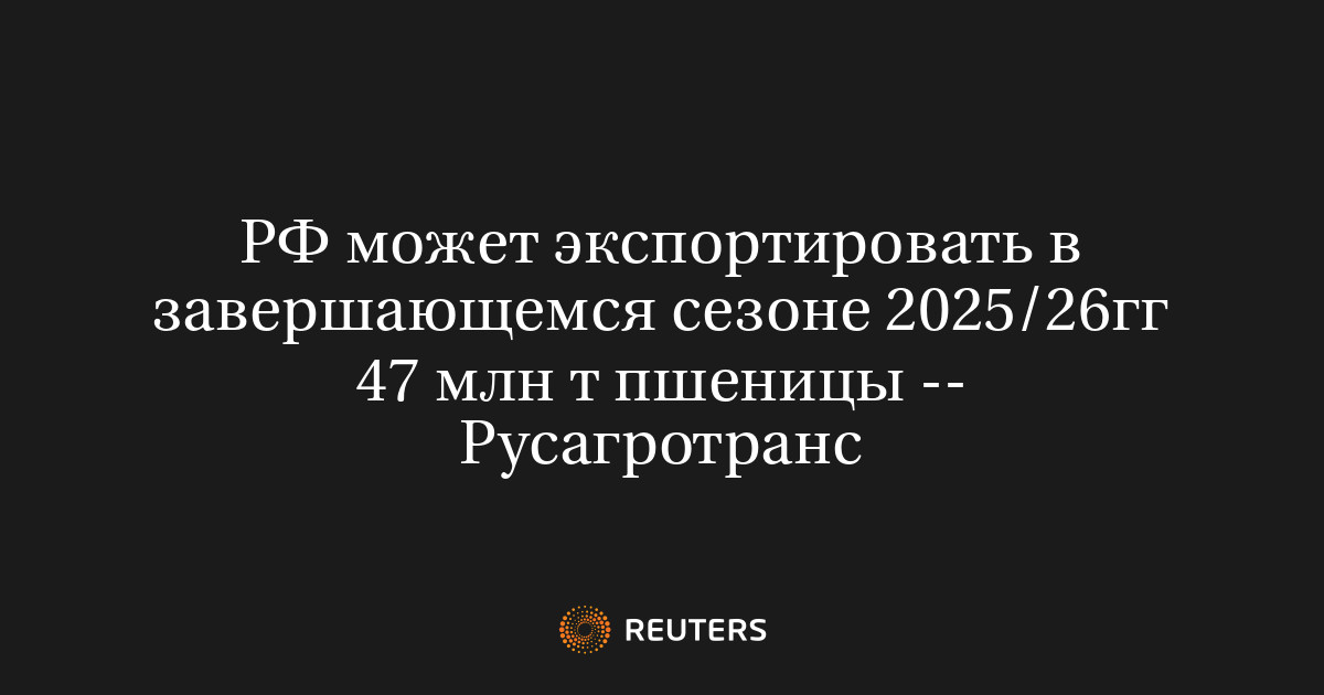 РФ может экспортировать в завершающемся сезоне 2025/26гг 47 