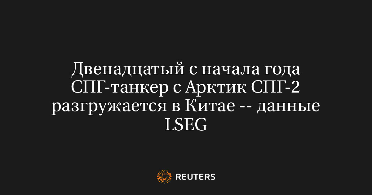 Двенадцатый с начала года СПГ-танкер с Арктик СПГ-2 разгружается в Китае -- данные LSEG