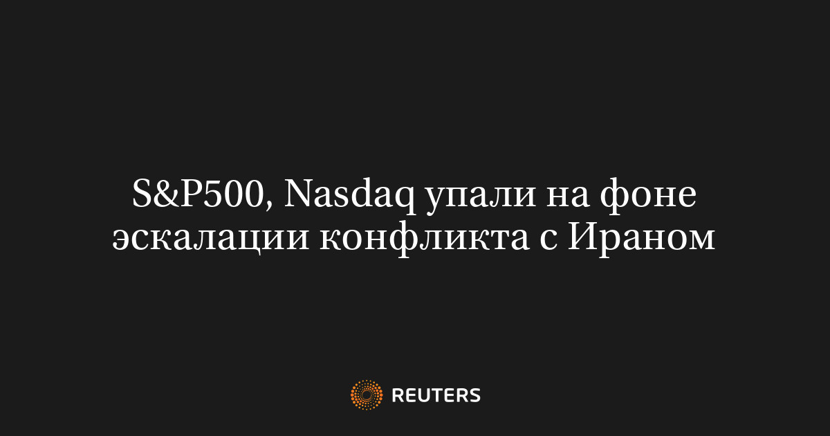 S&P500​, Nasdaq упали на фоне эскалации конфликта с Ираном