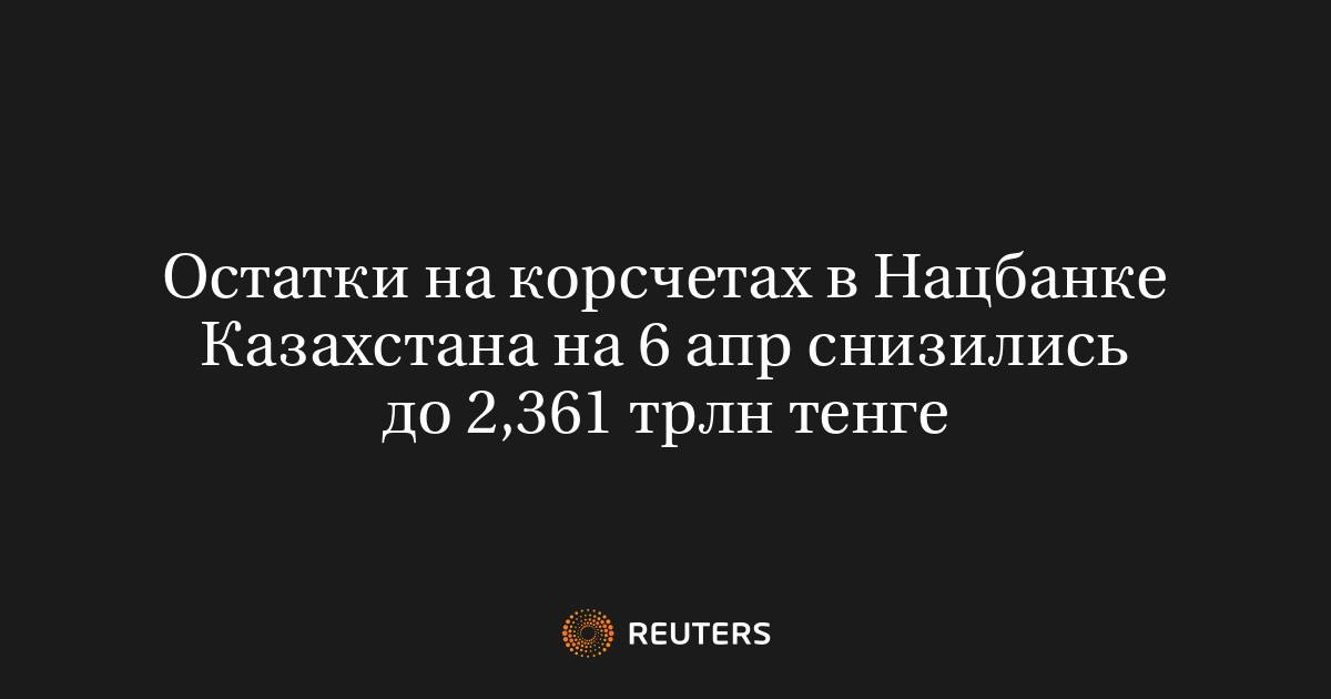 Остатки на корсчетах в Нацбанке Казахстана на 6 апр снизились до 2,361 трлн тенге