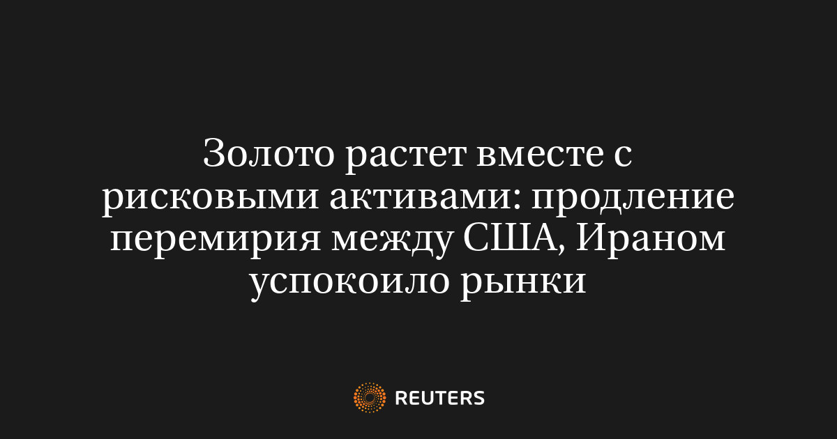 Золото растет вместе с рисковыми активами: продление перемирия между США, Ираном успокоило рынки