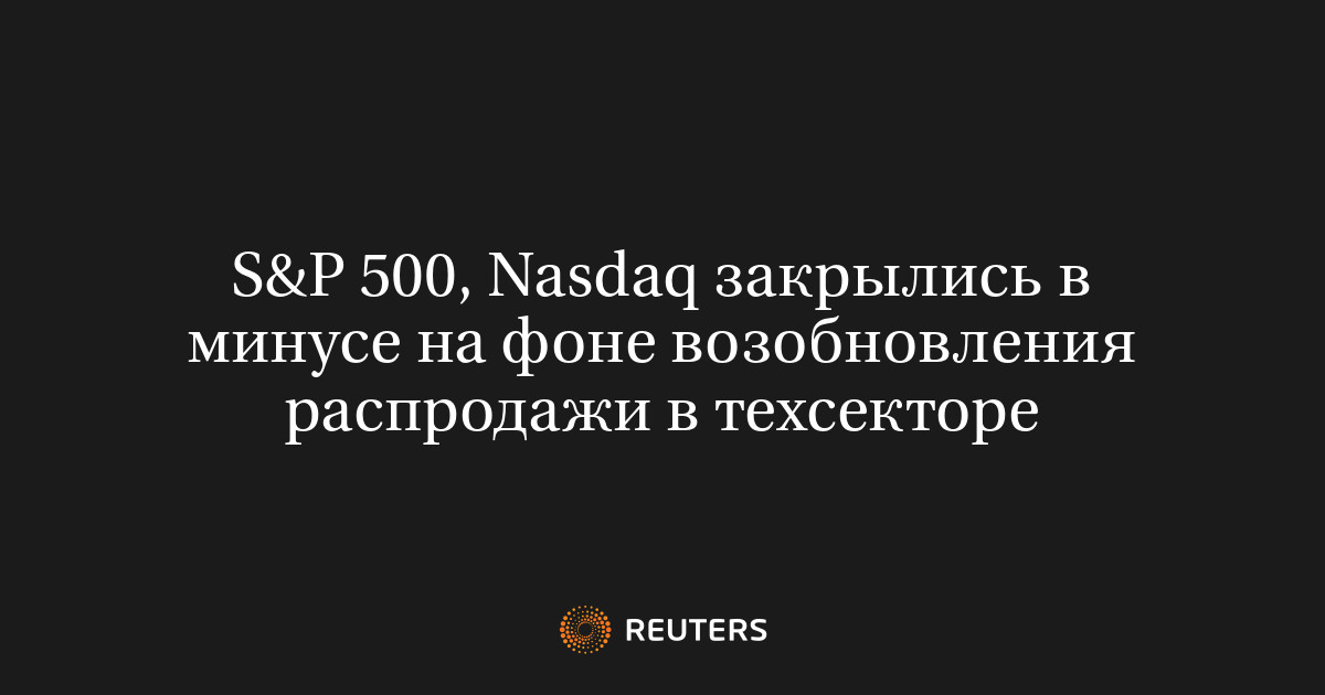 S&P 500, Nasdaq закрылись в минусе на фоне возобновления рас