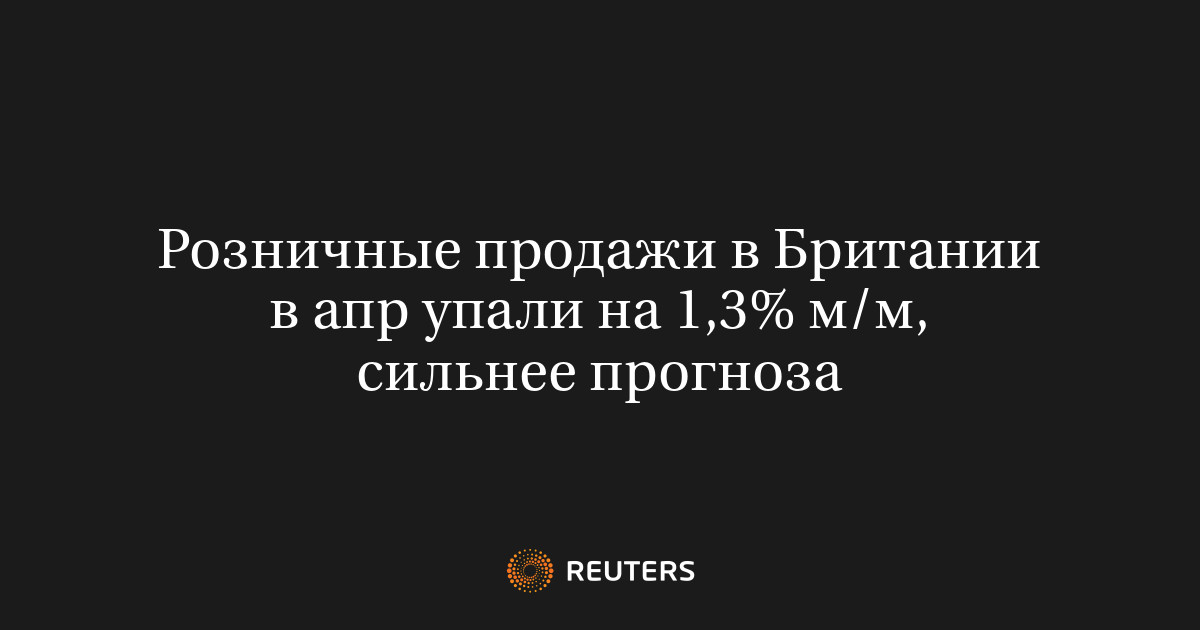 Розничные продажи в Британии в апр упали на 1,3% м/м, сильнее прогноза