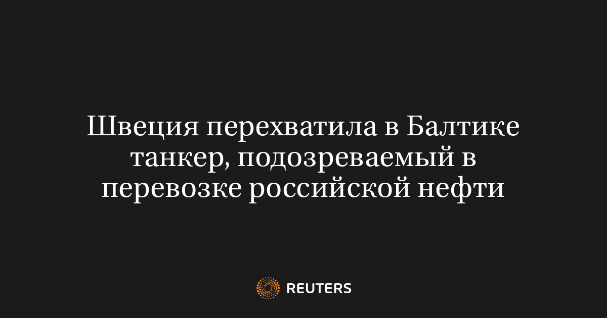 Швеция перехватила в Балтике танкер, подозреваемый в перевозке российской нефти