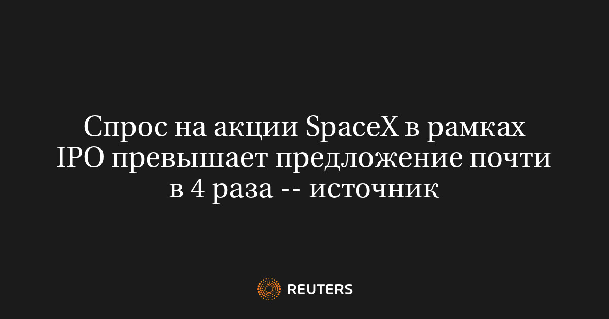 Cпрос на акции SpaceX в рамках IPO превышает предложение поч