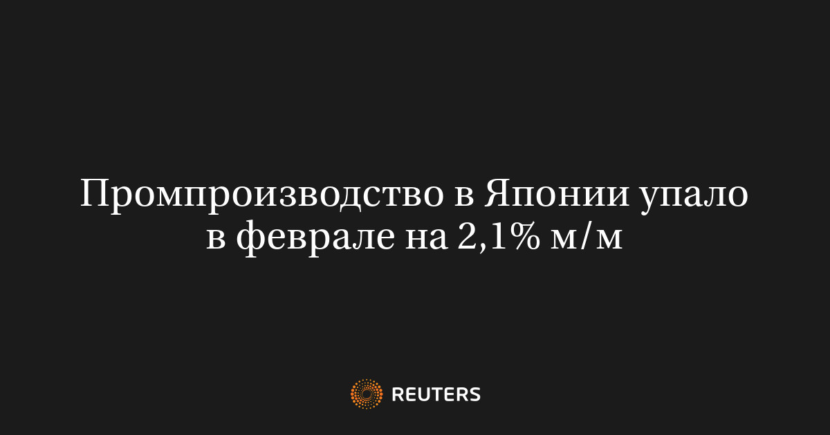 Промпроизводство в Японии упало в феврале на 2,1% м/м
