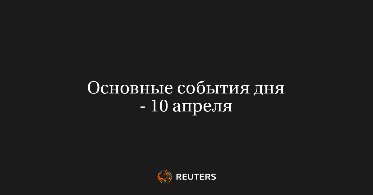 Основные события дня - 10 апреля