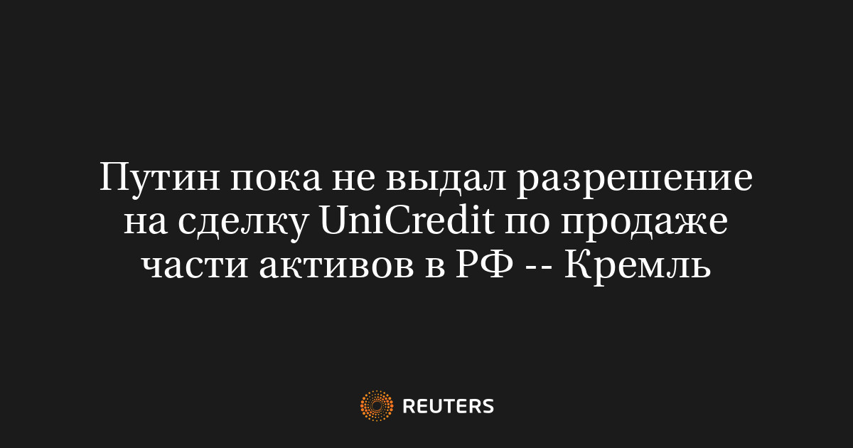 Путин пока не выдал разрешение на сделку UniCredit по продаже части активов в РФ -- Кремль