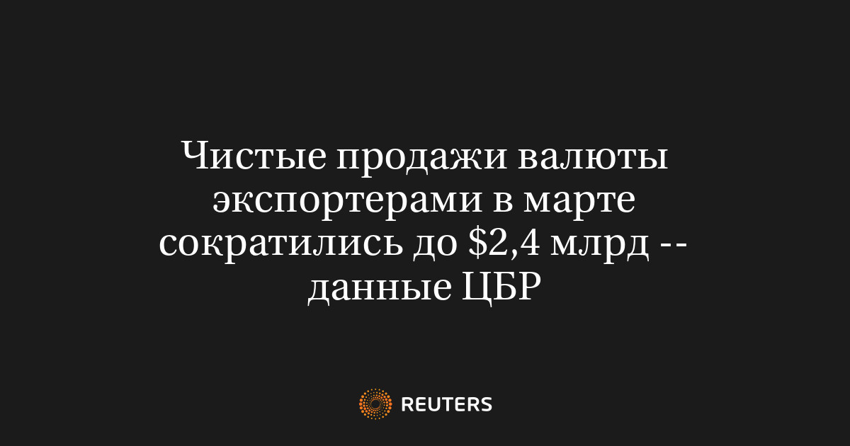 Чистые продажи валюты экспортерами в марте сократились до $2,4 млрд -- данные ЦБР
